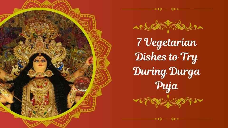 7 Vegetarian Dishes to Try During Durga Puja