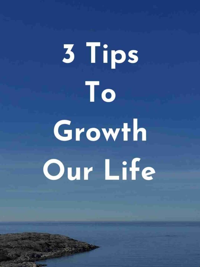 3 Tips To Growth Our Life