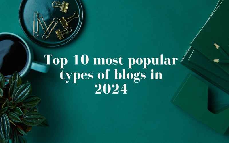 Top 10 Most Popular Types of Blogs in 2024