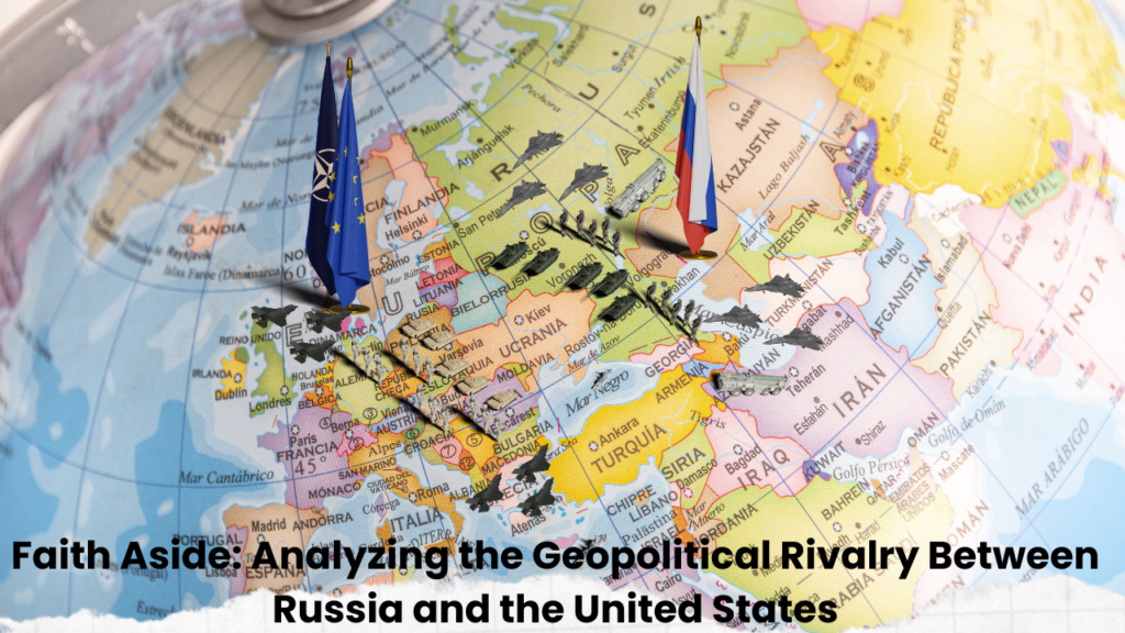 Faith Aside: Analyzing the Geopolitical Rivalry Between Russia and the United States