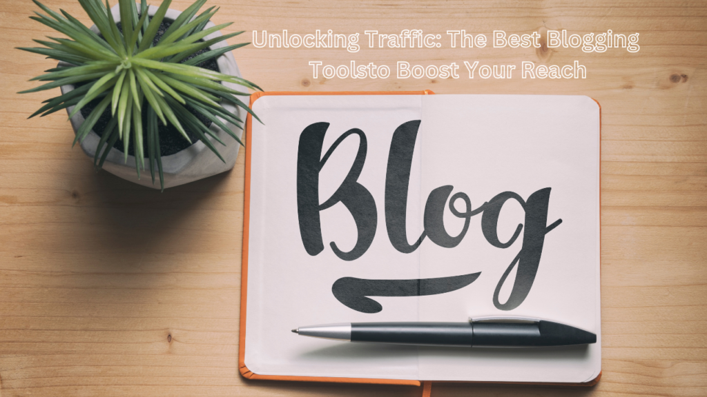 Unlocking Traffic: The Best Blogging Tools to Boost Your Reach