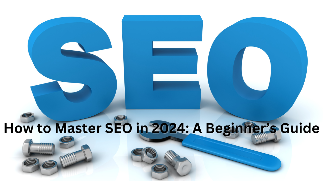 How to Master SEO in 2024: A Beginner’s Guide